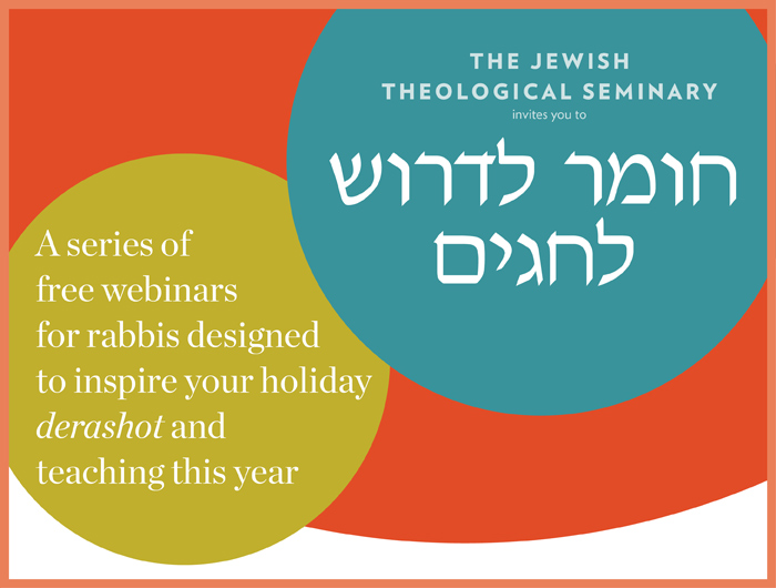 Join us for a series of free webinars for rabbis designed to inspire your holiday derashot and teaching this year.